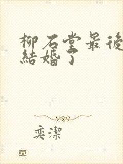 柳石堂最后和谁结婚了