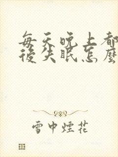 每天晚上都醒然后失眠怎么办