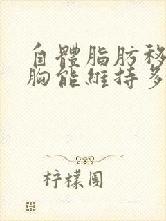 自体脂肪移植丰胸能维持多久