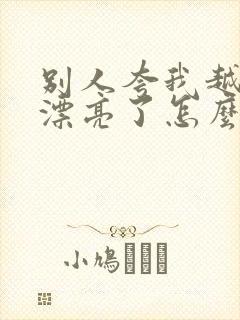 别人夸我越来越漂亮了怎么幽默回复