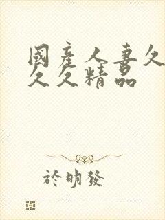 国产人妻久久久久久精品