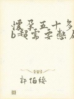 怀孕五十多天做b超需要憋尿吗