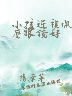 小孩近视佩戴什么眼镜好