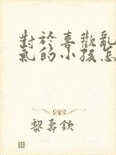 对于喜欢乱发脾气的小孩怎么办