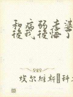 和病弱老婆离婚后我后悔了小说