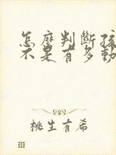 怎么判断孩子是不是有多动症?