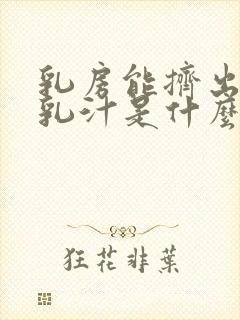 乳房能挤出白色乳汁是什么原因