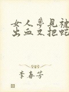 女人梦见被蛇咬出血又把蛇打死了