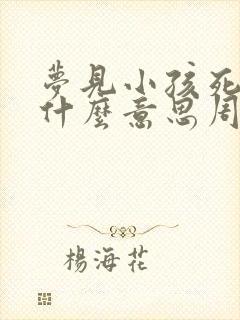 梦见小孩死了是什么意思周公解梦