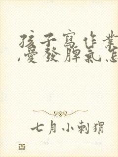 孩子写作业爱哭,爱发脾气怎么办