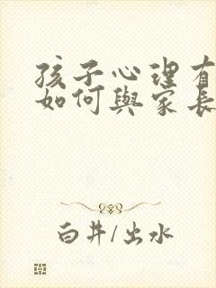 孩子心理有问题如何与家长沟通