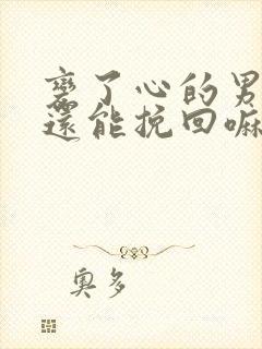 变了心的男朋友还能挽回嘛