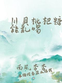 川贝枇杷糖浆不能乱喝