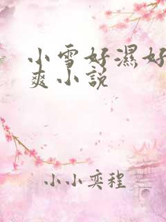 小雪好湿好紧太爽小说