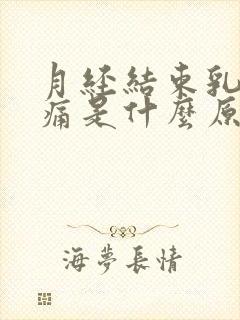 月经结束乳房胀痛是什么原因引起的