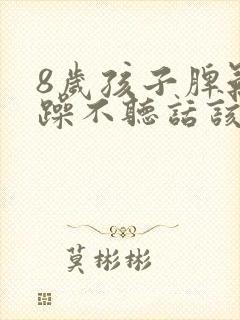 8岁孩子脾气暴躁不听话该怎么办