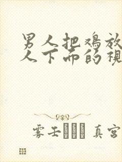 男人把鸡放进女人下面的视频