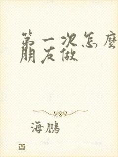 第一次怎么和男朋友做