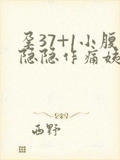 孕37+1小腹隐隐作痛姨妈感