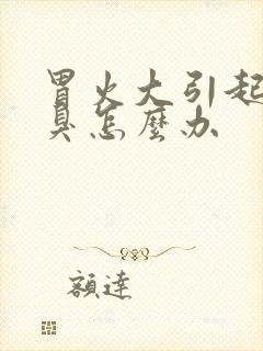 胃火大引起我口臭怎么办