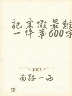 记寒假最难忘的一件事600字