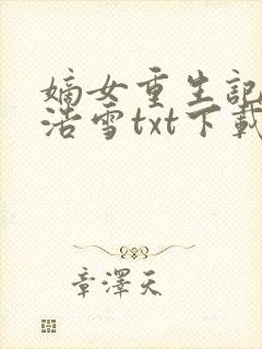 嫡女重生记六月浩雪txt下载