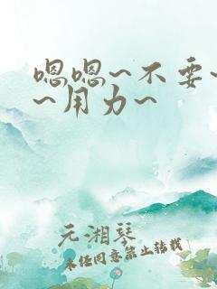 嗯嗯~不要~啊~用力~