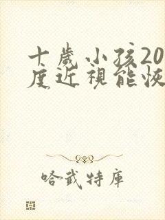 十岁小孩200度近视能恢复吗