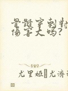 骨髓穿刺对身体伤害大吗?