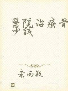 医院治疗骨科多少钱