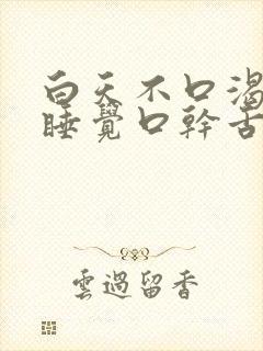 白天不口渴晚上睡觉口干舌燥是什么原因