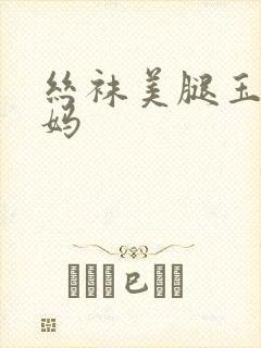 丝袜美腿玉足妈妈