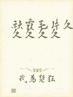 秋霞毛片久久久久久久久