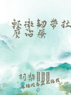 轻微韧带拉伤怎么治疗