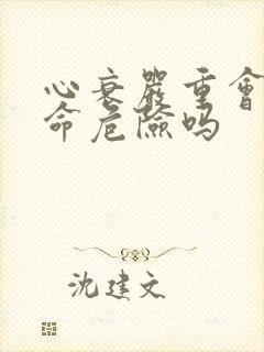 心衰严重会有生命危险吗