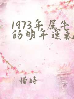 1973年属牛的明年运气怎样