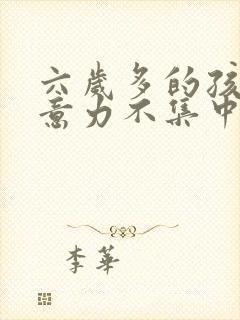 六岁多的孩子注意力不集中怎么办