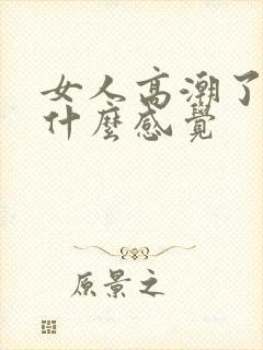 女人高潮了男人什么感觉