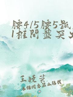 腰4/5腰5骶1椎间盘突出