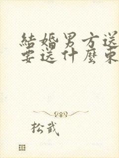 结婚男方送日子要送什么东西