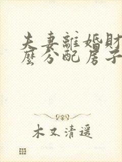 夫妻离婚财产怎么分配房子还有贷款