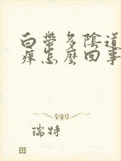 白带多阴道外面痒怎么回事