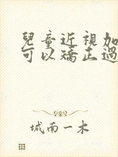 儿童近视加散光可以矫正过来吗