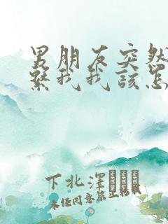 男朋友突然不联系我我该怎么挽回