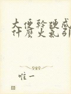 大便干硬成粒是什么火气引起的