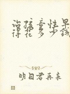 治孩童性早熟症得花多少钱