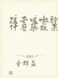 孩子咳嗽干咳吃什么药效果好