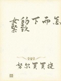 女的下面怎么变紧致