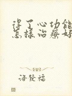 得了心功能衰竭怎样治疗好