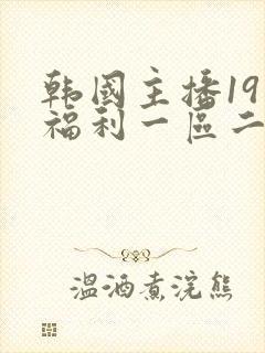 韩国主播19禁福利一区二区
